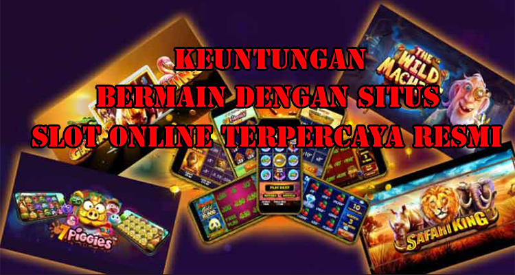 Keuntungan bermain slot online di situs slot online terpercaya resmi di Indonesia